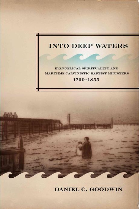 Into deep waters : evangelical spirituality and maritime Calvinistic Baptist ministers, 1790-1855
