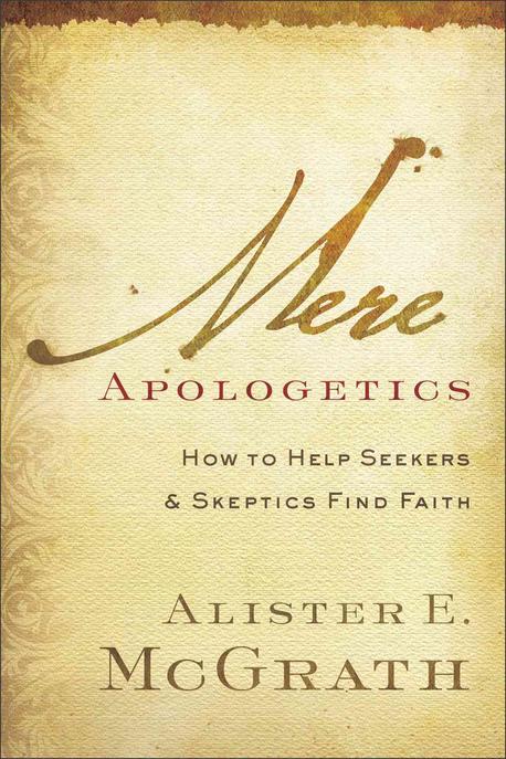 Mere apologetics : how to help seekers and skeptics find faith / edited by Alister E. McGr...