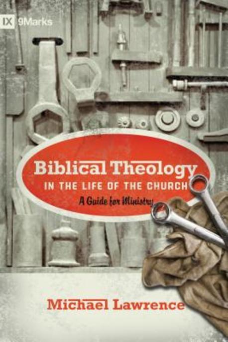 Biblical theology in the life of the church  : a guide for ministry Michael Lawrence