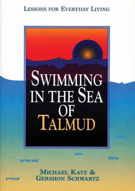 Swimming in the sea of the Talmud  : lessons for everyday living ; by Michael Katz and Gershon Schwartz