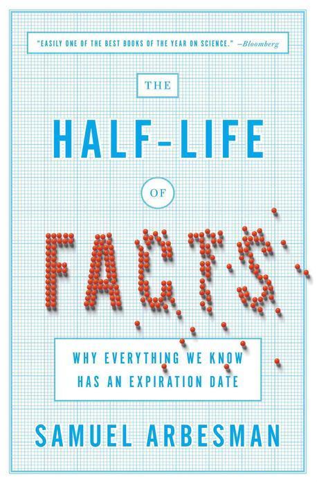 The Half-Life of Facts: Why Everything We Know Has an Expiration Date (Why Everything We Know Has an Expiration Date)