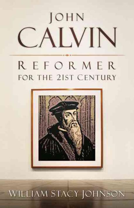 John Calvin, reformer for the 21st century / by William Stacy Johnson