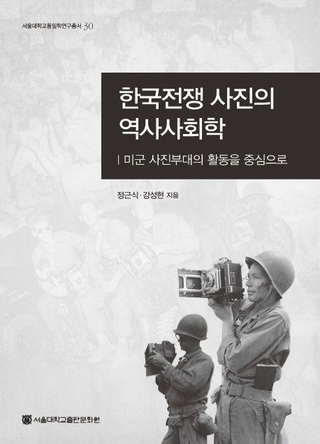 한국전쟁 사진의 역사사회학  : 미군 사진부대의 활동을 중심으로 / 정근식 ; 강성현 지음