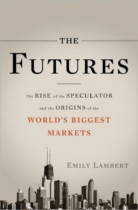 The Futures (The Rise of the Speculator and the Origins of the World’s Biggest Markets)
