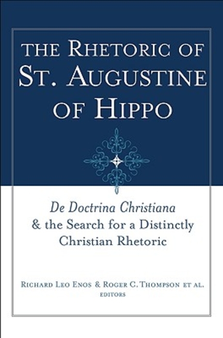 The rhetoric of Saint Augustine of Hippo : De doctrina Christiana and the search for a distinctly Christian rhetoric