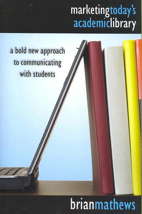 Marketing today's academic library : a bold new approach to communicating with students