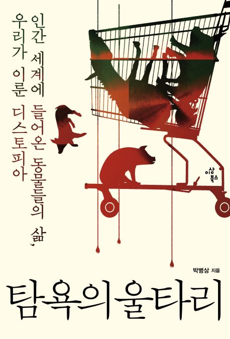 탐욕의 울타리 : 인간 세계에 들어온 동물들의 삶, 우리가 이룬 디스토피아 / 박병상 지음