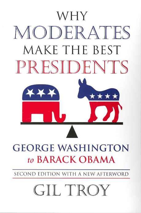 Why Moderates Make the Best Presidents: George Washington to Barack Obama (George Washington to Barack Obama)