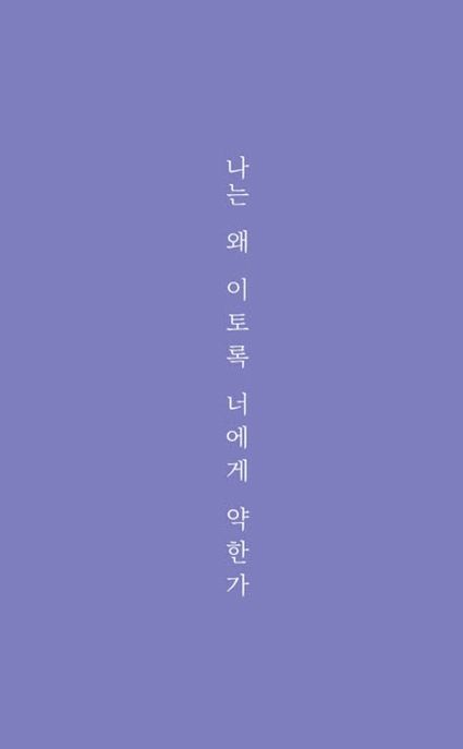 나는 왜 이토록 너에게 약한가 (사랑과 이별 사이 을이 되었던 날들의 단상)