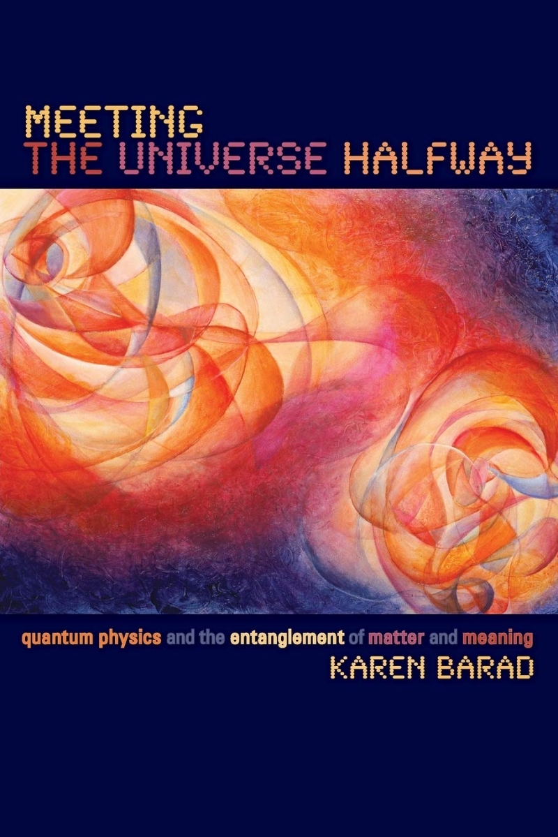 Meeting the Universe Halfway: Quantum Physics and the Entanglement of Matter and Meaning (Quantum Physics And the Entanglement of Matter And Meaning)