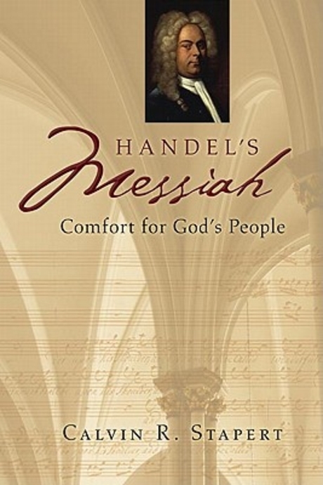 Handel's Messiah : comfort for God's people / Calvin R. Stapert