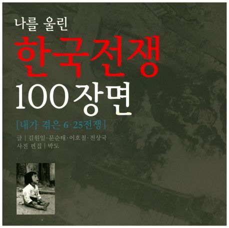 (나를 울린)한국전쟁 100장면 : 내가 겪은 6.25전쟁