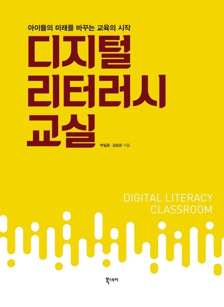 디지털 리터러시 교실 : 아이들의 미래를 바꾸는 교육의 시작 / 박일준, 김묘은 지음