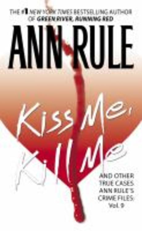 Kiss Me, Kill Me: Ann Rule’s Crime Files Vol. 9volume 9 (And Other True Cases Ann Rule’s Crime Files Vol. 9)