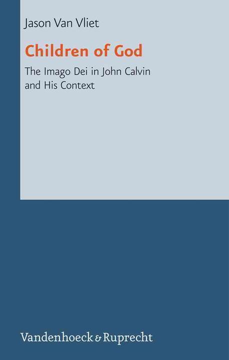 Children of God  : the Imago Dei in John Calvin and his context / Jason Van Vliet