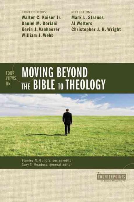 Four views on moving beyond the Bible to theology / edited by Gary T. Meadors, general edi...