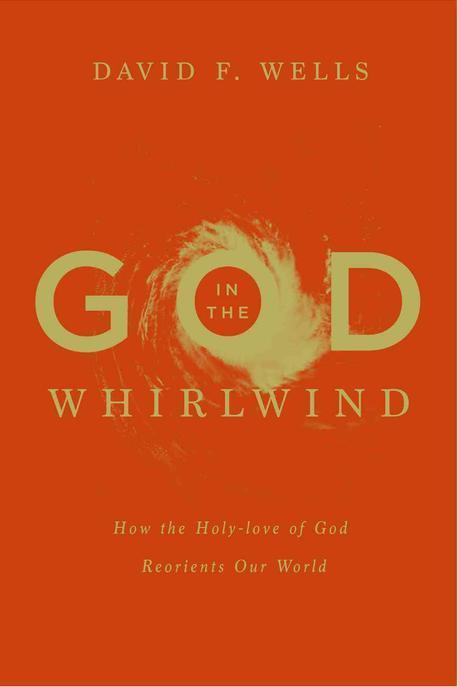 God in the whirlwind : how the holy-love of God reorients our world / by David F. Wells
