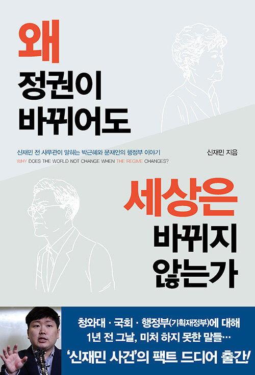 왜 정권이 바뀌어도 세상은 바뀌지 않는가= Why does the world not change when the regime changes?: 신재민 전 사무관이 말하는 박근혜와 문재인의 행정부 이야기