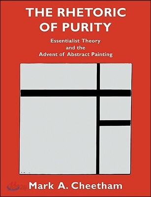 The Rhetoric of Purity: Essentialist Theory and the Advent of Abstract Painting (Essentialist Theory and the Advent of Abstract Painting)