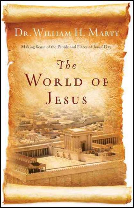 The world of Jesus : making sense of the people and places of Jesus' day / by Dr. William ...