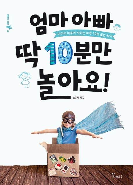 엄마 아빠 딱 10분만 놀아요! : 아이의 마음이 자라는 하루 10분 몰입 놀이