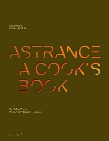 ASTRANCE A COOK'S BOOK / Pascal Barbot, Christophe Rohat, Chihiro Masui ; photography by R...