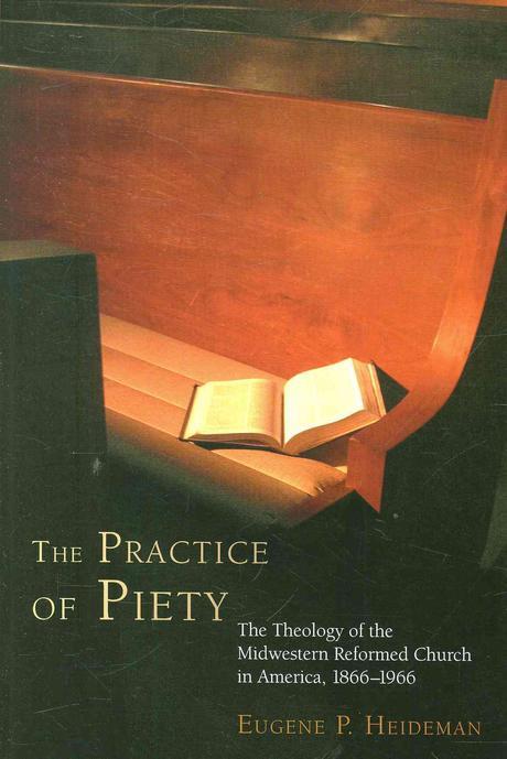 The practice of piety : the theology of the midwestern Reformed Church in America, 1866-1966