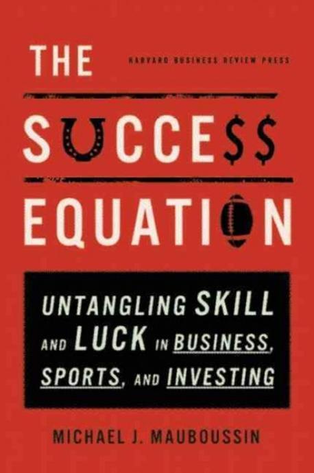 The Success Equation: Untangling Skill and Luck in Business, Sports, and Investing (Untangling Skill and Luck in Business, Sports, and Investing)
