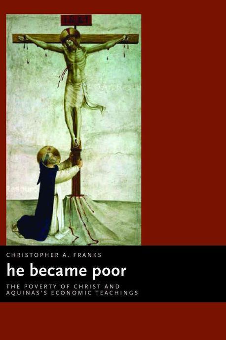 He became poor : the poverty of Christ and Aquinas's economic teachings / by Christopher A...