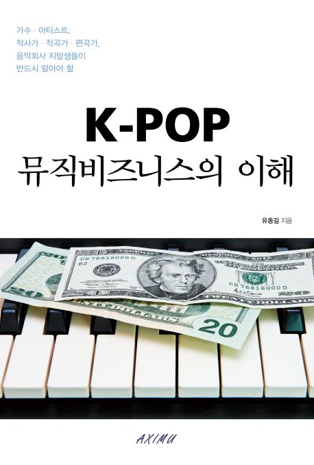 K-POP 뮤직비즈니스의 이해 (가수.아티스트, 작사가.작곡가.편곡가, 음악회사 지망생들이 반드시 알아야 할)