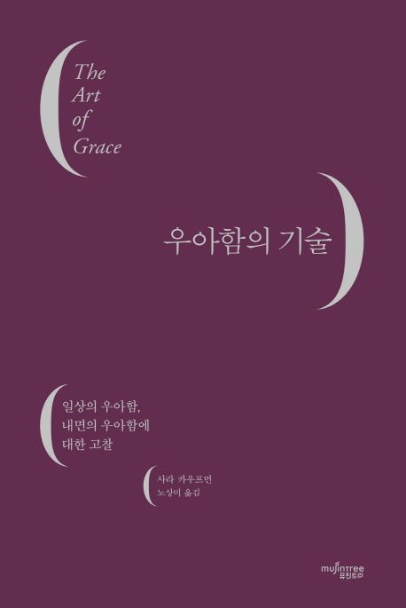 우아함의 기술  : 일상의 우아함, 내면의 우아함에 대한 고찰 / 사라 카우프먼 지음  ; 노상미 ...