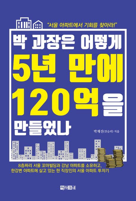박 과장은 어떻게 5년 만에 120억을 만들었나 : 서울 아파트에서 기회를 찾아라