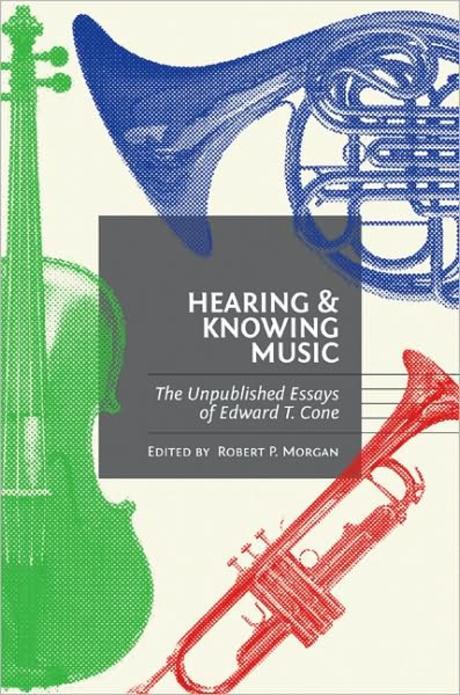Hearing and Knowing Music: The Unpublished Essays of Edward T. Cone (The Unpublished Essays of Edward T. Cone)
