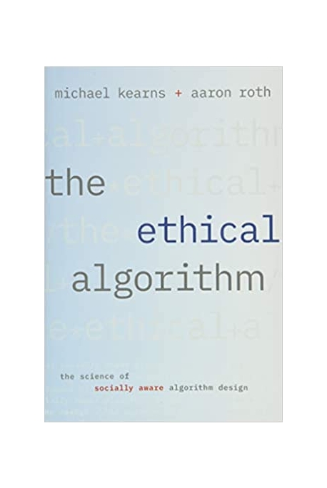 The Ethical Algorithm: The Science of Socially Aware Algorithm Design (The Science of Socially Aware Algorithm Design)