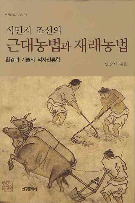 식민지 조선의 근대농법과 재래농법  : 환경과 기술의 역사인류학 / 안승택 지음