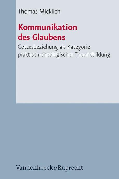 Kommunikation des Glaubens : Gottesbeziehung als Kategorie praktisch-theologischer Theoriebildung