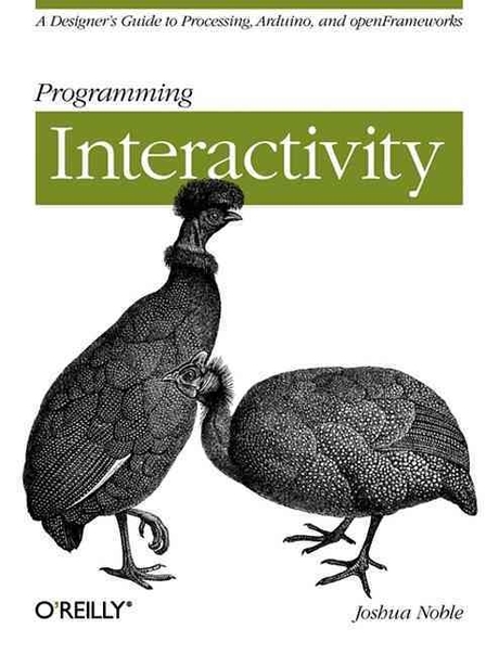 Programming interactivity : adesigner's guide to processing, Arduino, and openFrameworks : Joshua Noble.