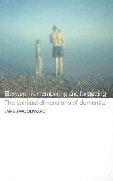 Between remembering and forgetting : the spiritual dimensions of dementia