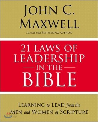21 Laws of Leadership in the Bible (Principles of Leadership As Modeled by the Men and Women in Scripture)