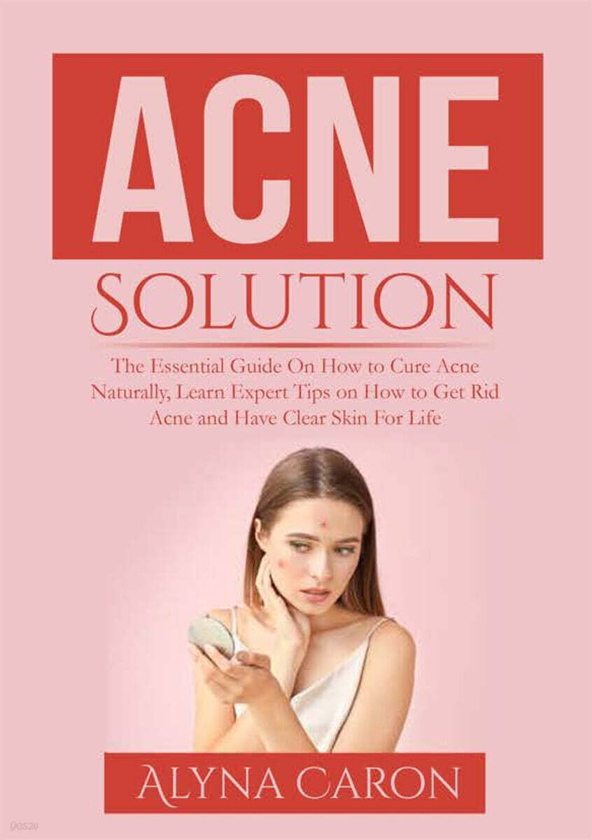 Acne Solution (The Essential Guide On How to Cure Acne Naturally, Learn Expert Tips on How to Get Rid Acne and Have Clear Skin For Life)