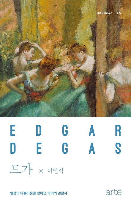 드가 = Edgar Degas : 일상의 아름다움을 찾아낸 파리의 관찰자