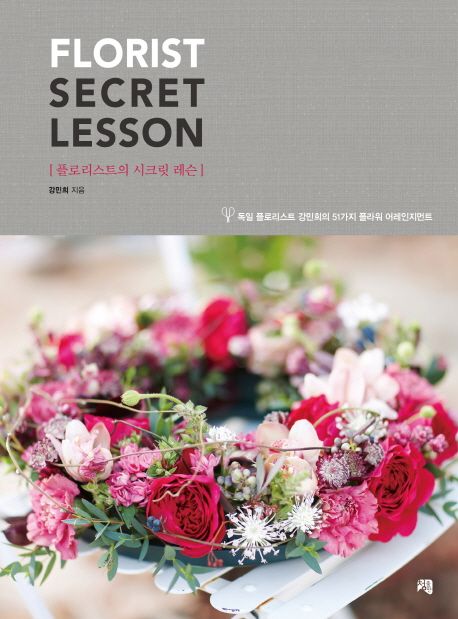 플로리스트의 시크릿 레슨 (독일 플로리스트 강민희의 51가지 플라워 어레인지먼트,Florist Secret Lesson)
