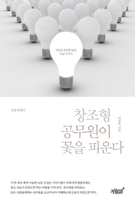 창조형 공무원이 꽃을 피운다- [전자책] : 거창군 공무원 38년, 속살 이야기 : 자전 에세이