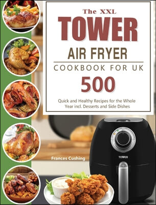 The XXL Tower Air Fryer Cookbook for UK (500 Quick and Healthy Recipes for the Whole Year incl. Desserts and Side Dishes)