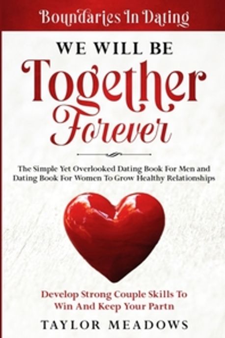 Boundaries In Dating (WE WILL BE TOGETHER FOREVER - The Simple Yet Overlooked Dating book For Men and Dating Book For Women To Gros Healthy Relationships)