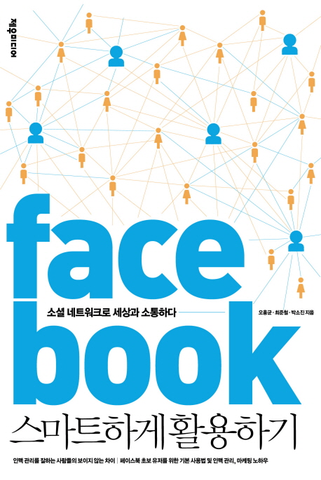 Facebook 스마트하게 활용하기  : 소셜 네트워크로 세상과 소통하다 / 오홍균 ; 최준철 ; 박소진...
