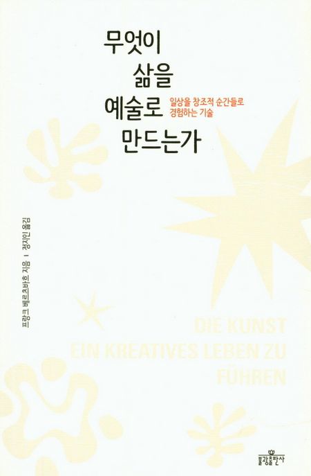 무엇이 삶을 예술로 만드는가 : 일상을 창조적 순간들로 경험하는 기술