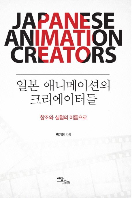 일본 애니메이션의 크리에이터들 = Japanese animation creators  : 창조와 실험의 이름으로 / ...