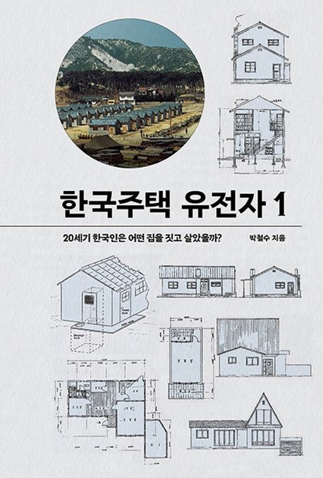 한국주택 유전자. 1, 20세기 한국인은 어떤 집을 짓고 살았을까?