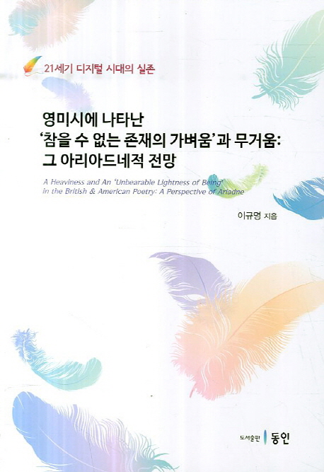 영미시에 나타난 참을수 없는 존재의 가벼움과 무거움: 그 아리아드네적 전망 (21세기 디지털 시대의 실존)
